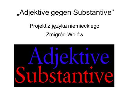 „Adjektive gegen Substantive” Projekt z języka niemieckiego Żmigród-Wołów.