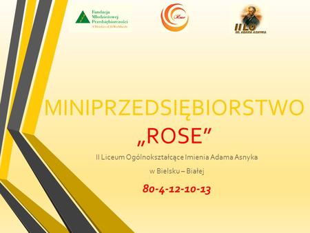 MINIPRZEDSIĘBIORSTWO „ROSE” II Liceum Ogólnokształcące Imienia Adama Asnyka w Bielsku – Białej 80-4-12-10-13.