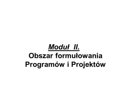 Moduł II. Obszar formułowania Programów i Projektów.