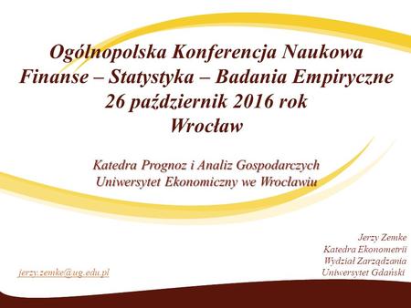 Ogólnopolska Konferencja Naukowa Finanse – Statystyka – Badania Empiryczne 26 październik 2016 rok Wrocław Katedra Prognoz i Analiz Gospodarczych Uniwersytet.
