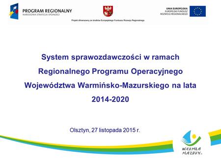 System sprawozdawczości w ramach Regionalnego Programu Operacyjnego Województwa Warmińsko-Mazurskiego na lata Olsztyn, 27 listopada 2015 r.
