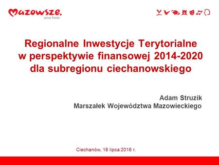 Regionalne Inwestycje Terytorialne w perspektywie finansowej dla subregionu ciechanowskiego Adam Struzik Marszałek Województwa Mazowieckiego.