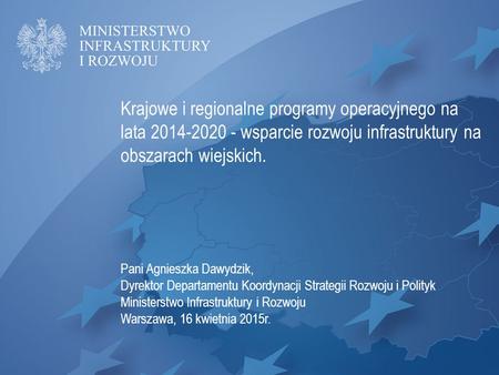 Krajowe i regionalne programy operacyjnego na lata 2014-2020 - wsparcie rozwoju infrastruktury na obszarach wiejskich. Pani Agnieszka Dawydzik, Dyrektor.