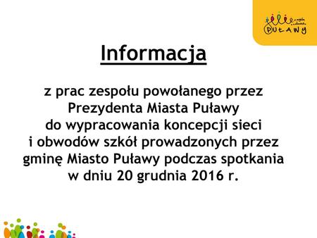 Informacja z prac zespołu powołanego przez Prezydenta Miasta Puławy do wypracowania koncepcji sieci i obwodów szkół prowadzonych przez gminę Miasto Puławy.
