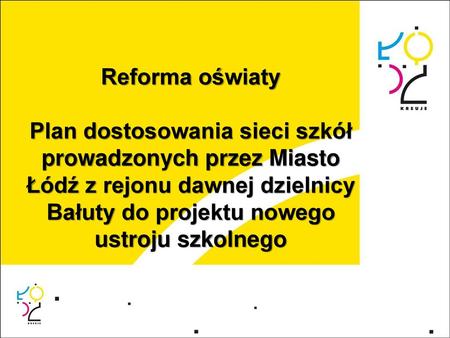 Reforma oświaty Plan dostosowania sieci szkół prowadzonych przez Miasto Łódź z rejonu dawnej dzielnicy Bałuty do projektu nowego ustroju szkolnego.