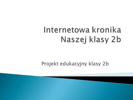 Projekt edukacyjny klasy 2b Nasz blog narodził się dnia 19 listopada 2012r. Blog prowadzą: -Wojtek Szczepanik -Krystian Zazulczak -Kacper Chomunt -Kamil.