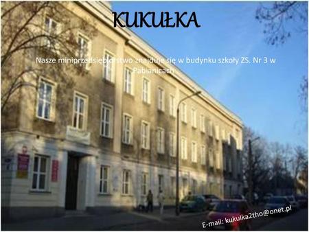 KUKUŁKA Nasze miniprzedsiębiorstwo znajduje się w budynku szkoły ZS. Nr 3 w Pabianicach . E-mail: kukulka2tho@onet.pl.