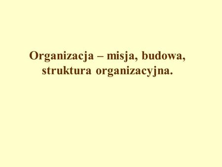 Organizacja – misja, budowa, struktura organizacyjna.
