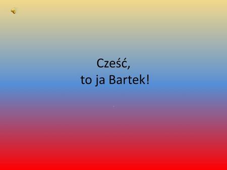Cześć, to ja Bartek! ..