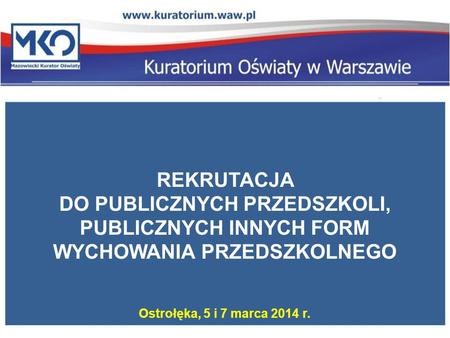 REKRUTACJA DO PUBLICZNYCH PRZEDSZKOLI, PUBLICZNYCH INNYCH FORM WYCHOWANIA PRZEDSZKOLNEGO Ostrołęka, 5 i 7 marca 2014 r.
