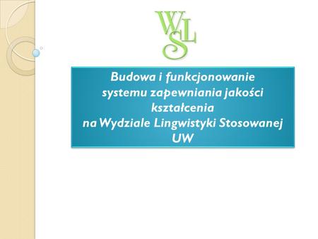 Budowa i funkcjonowanie systemu zapewniania jakości kształcenia na Wydziale Lingwistyki Stosowanej UW.