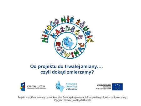 Projekt współfinansowany ze środków Unii Europejskiej w ramach Europejskiego Funduszu Społecznego, Program Operacyjny Kapitał Ludzki Od projektu do trwałej.