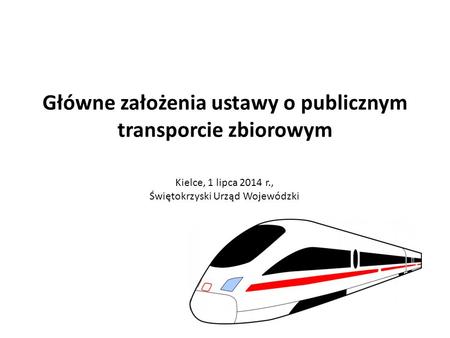Główne założenia ustawy o publicznym transporcie zbiorowym Kielce, 1 lipca 2014 r., Świętokrzyski Urząd Wojewódzki.