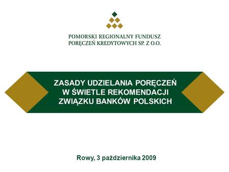 Rowy, 3 października 2009 ZASADY UDZIELANIA PORĘCZEŃ W ŚWIETLE REKOMENDACJI ZWIĄZKU BANKÓW POLSKICH.