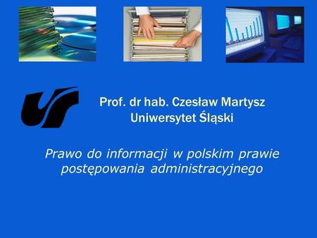 Prawo do informacji w polskim prawie postępowania administracyjnego Prof. dr hab. Czesław Martysz Uniwersytet Śląski.