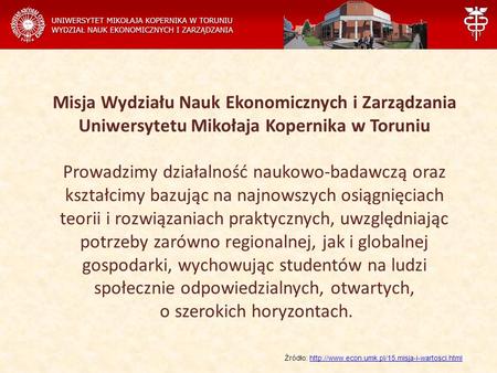 Misja Wydziału Nauk Ekonomicznych i Zarządzania Uniwersytetu Mikołaja Kopernika w Toruniu Prowadzimy działalność naukowo-badawczą oraz kształcimy bazując.