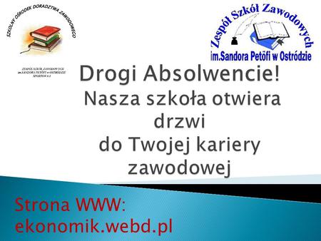 Drogi Absolwencie! Nasza szkoła otwiera drzwi do Twojej kariery zawodowej Strona WWW: ekonomik.webd.pl.