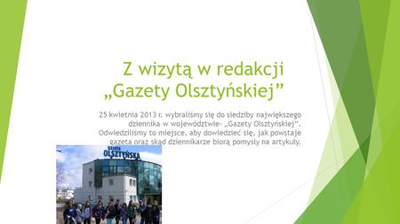 Z wizytą w redakcji „Gazety Olsztyńskiej” 25 kwietnia 2013 r. wybraliśmy się do siedziby największego dziennika w województwie- „Gazety Olsztyńskiej”.