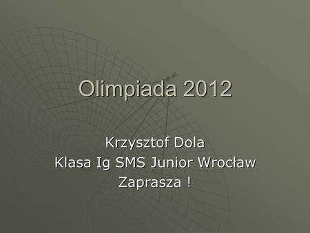 Olimpiada 2012 Krzysztof Dola Klasa Ig SMS Junior Wrocław Zaprasza !