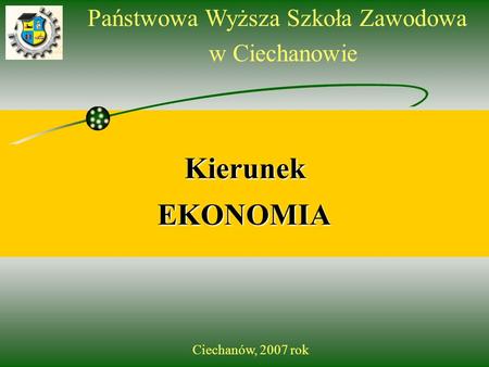 Państwowa Wyższa Szkoła Zawodowa w Ciechanowie Kierunek EKONOMIA Ciechanów, 2007 rok.