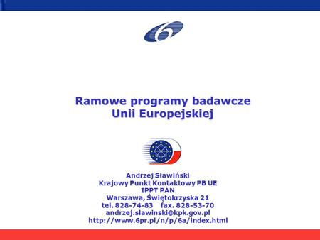 Ramowe programy badawcze Unii Europejskiej Andrzej Sławiński Krajowy Punkt Kontaktowy PB UE IPPT PAN Warszawa, Świętokrzyska 21 tel. 828-74-83 fax. 828-53-70.