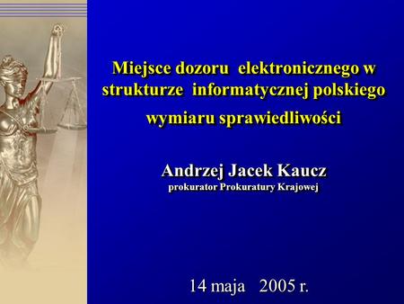 Miejsce dozoru elektronicznego w strukturze informatycznej polskiego wymiaru sprawiedliwości Andrzej Jacek Kaucz prokurator Prokuratury Krajowej 14.