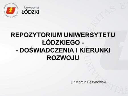 REPOZYTORIUM UNIWERSYTETU ŁÓDZKIEGO - - DOŚWIADCZENIA I KIERUNKI ROZWOJU Dr Marcin Feltynowski.
