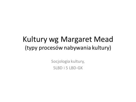 Kultury wg Margaret Mead (typy procesów nabywania kultury)