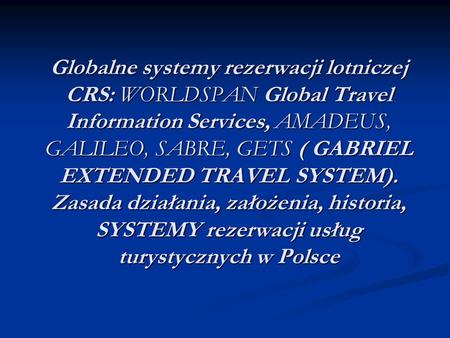 Globalne systemy rezerwacji lotniczej CRS: WORLDSPAN Global Travel Information Services, AMADEUS, GALILEO, SABRE, GETS ( GABRIEL EXTENDED TRAVEL SYSTEM).