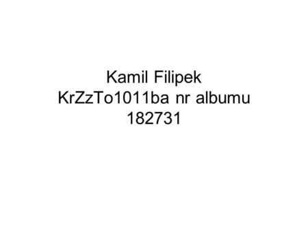Kamil Filipek KrZzTo1011ba nr albumu 182731. Życiorys Moje imię i nazwisko: Kamil Filipek Urodziłem się 19.05.1987 w Chrzanowie. Obecnie mieszkam w małej.