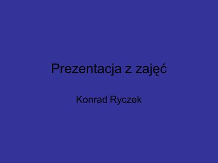 Prezentacja z zajęć Konrad Ryczek.