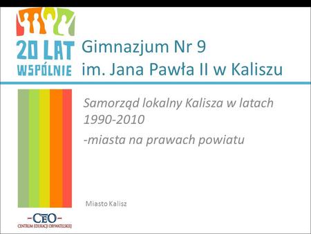 Gimnazjum Nr 9 im. Jana Pawła II w Kaliszu Samorząd lokalny Kalisza w latach 1990-2010 -miasta na prawach powiatu Miasto Kalisz.