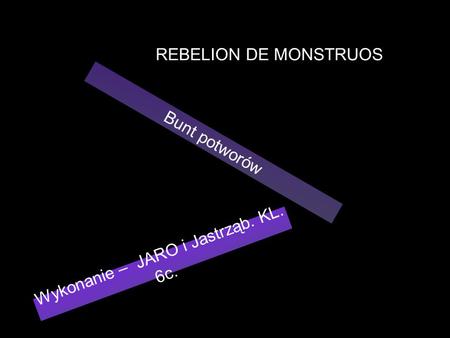 Bunt potworów Wykonanie – JARO i Jastrząb. KL. 6c. REBELION DE MONSTRUOS.