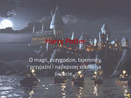 Harry Potter O magii, przygodzie, tajemnicy, przyjaźni i najlepszej szkole na świecie…
