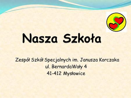 Zespół Szkół Specjalnych im. Janusza Korczaka ul. BernardaWały 4 41-412 Mysłowice.