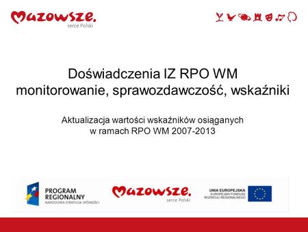 1 Doświadczenia IZ RPO WM monitorowanie, sprawozdawczość, wskaźniki Aktualizacja wartości wskaźników osiąganych w ramach RPO WM 2007-2013 Warszawa, 28.