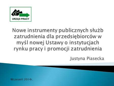 Nowe instrumenty publicznych służb zatrudnienia dla przedsiębiorców w myśl nowej Ustawy o instytucjach rynku pracy i promocji zatrudnienia Justyna Piasecka.