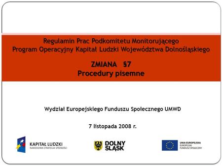 Regulamin Prac Podkomitetu Monitorującego Program Operacyjny Kapitał Ludzki Województwa Dolnośląskiego ZMIANA §7 Procedury pisemne Wydział Europejskiego.