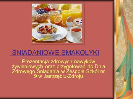 ŚNIADANIOWE SMAKOŁYKI Prezentacja zdrowych nawyków żywieniowych oraz przygotowań do Dnia Zdrowego Śniadania w Zespole Szkół nr 9 w Jastrzębiu-Zdroju.