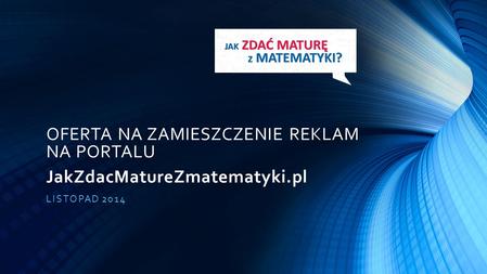 OFERTA NA ZAMIESZCZENIE REKLAM NA PORTALU JakZdacMatureZmatematyki.pl LISTOPAD 2014.