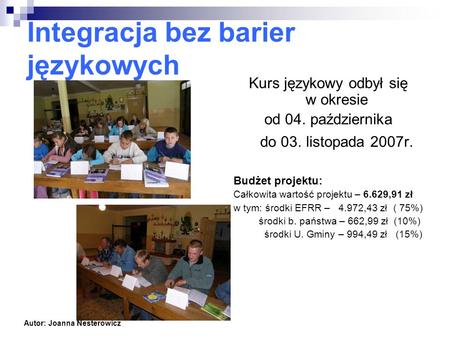 Integracja bez barier językowych Kurs językowy odbył się w okresie od 04. października do 03. listopada 2007r. Budżet projektu: Całkowita wartość projektu.