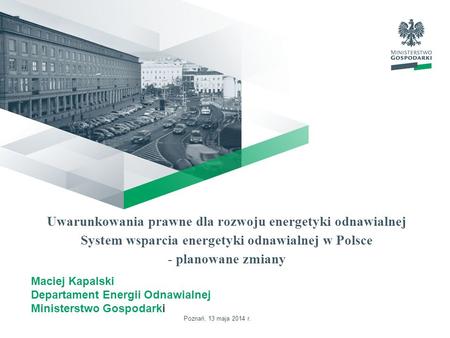 Uwarunkowania prawne dla rozwoju energetyki odnawialnej System wsparcia energetyki odnawialnej w Polsce - planowane zmiany Maciej Kapalski Departament.