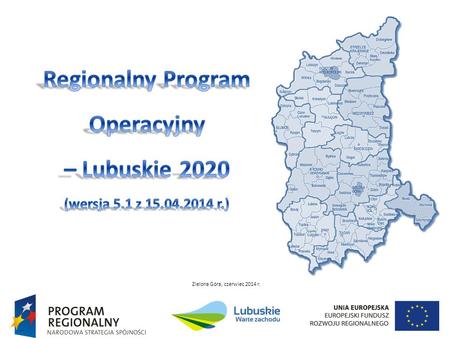 Zielona Góra, czerwiec 2014 r.. Założenia RPO-L2020  9 kwietnia 2013 r. Zarząd Województwa Lubuskiego przyjął założenia dla RPO- L2020 na lata 2014-2020.