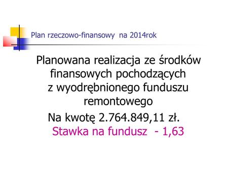 Plan rzeczowo-finansowy na 2014rok Planowana realizacja ze środków finansowych pochodzących z wyodrębnionego funduszu remontowego Na kwotę 2.764.849,11.