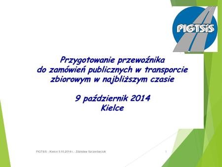Przygotowanie przewoźnika do zamówień publicznych w transporcie zbiorowym w najbliższym czasie 9 październik 2014 Kielce 1 PIGTSiS - Kielce 9.10.2014 r.