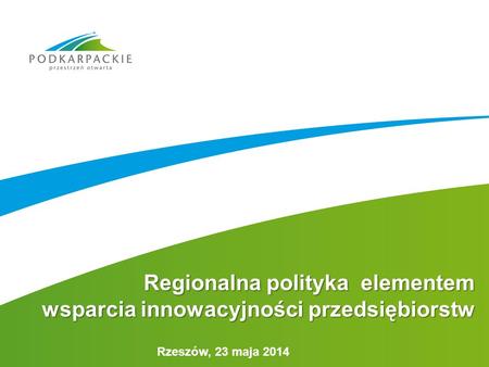 Rzeszów, 23 maja 2014 Regionalna polityka elementem wsparcia innowacyjności przedsiębiorstw.