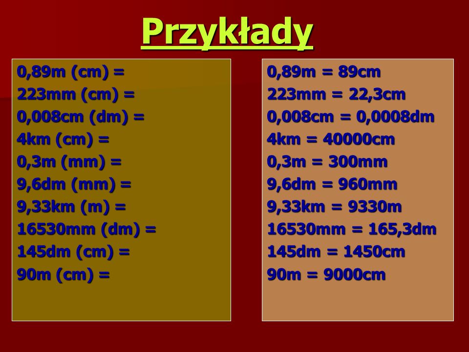 Przykłady 0,89m (cm) = 223mm (cm) = 0,008cm (dm) = 4km (cm) =