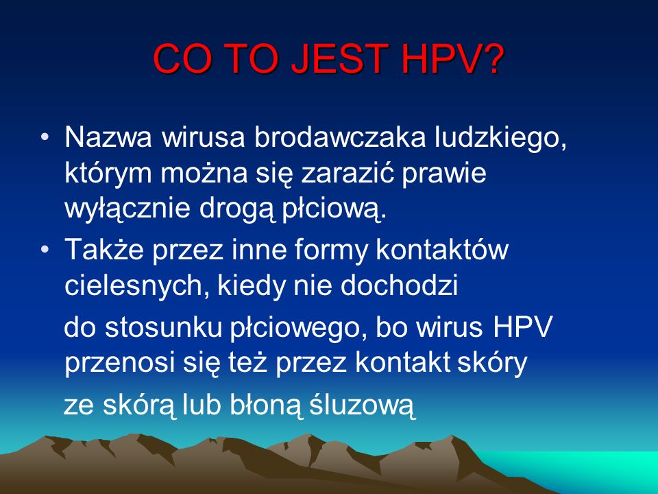 CO TO JEST HPV Nazwa wirusa brodawczaka ludzkiego, którym można się zarazić prawie wyłącznie drogą płciową.