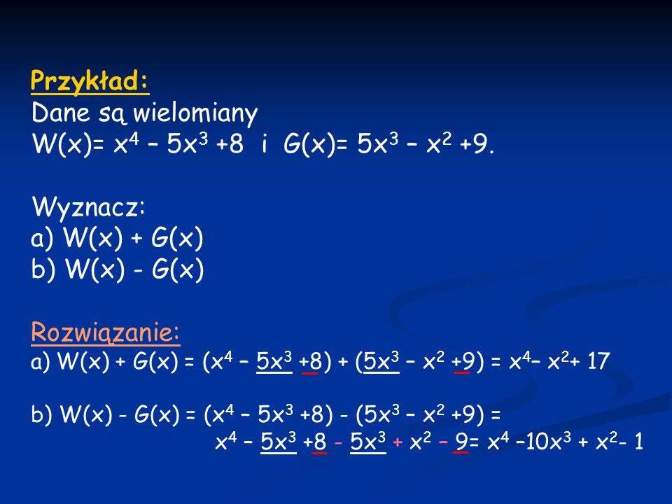 Przykład: Dane są wielomiany W(x)= x4 – 5x3 +8 i G(x)= 5x3 – x2 +9.