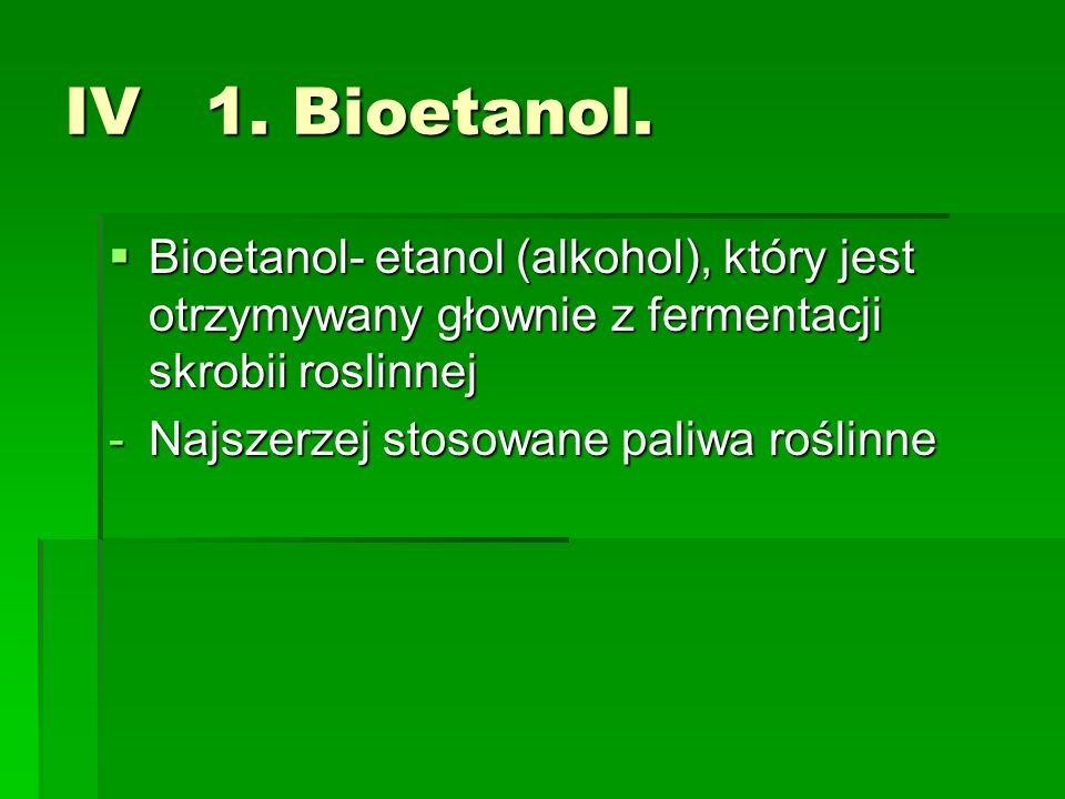 IV 1. Bioetanol. Bioetanol- etanol (alkohol), który jest otrzymywany głownie z fermentacji skrobii roslinnej.